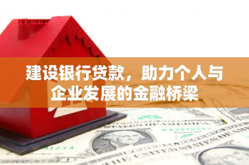 湖北建设银行贷款，助力个人与企业发展的金融桥梁