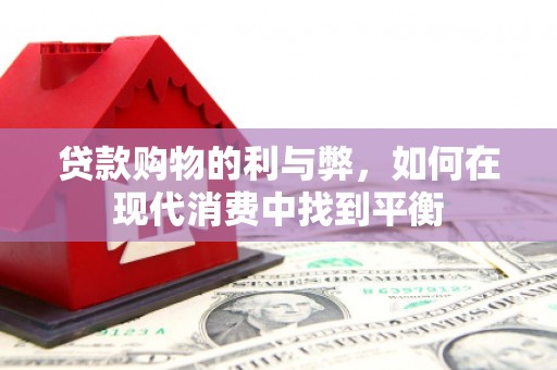 湖北贷款购物的利与弊，如何在现代消费中找到平衡
