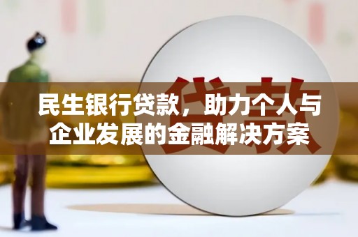湖北民生银行贷款，助力个人与企业发展的金融解决方案