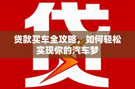 湖北贷款买车全攻略，如何轻松实现你的汽车梦
