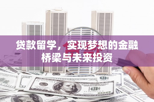 湖北贷款留学，实现梦想的金融桥梁与未来投资