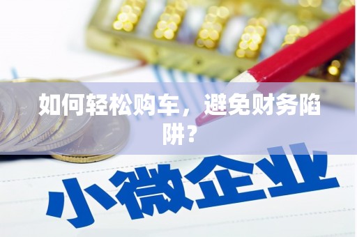 湖北如何轻松购车，避免财务陷阱？