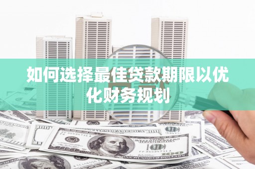湖北如何选择最佳贷款期限以优化财务规划
