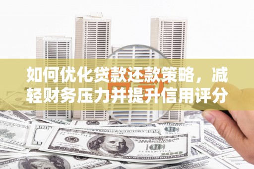 湖北如何优化贷款还款策略，减轻财务压力并提升信用评分