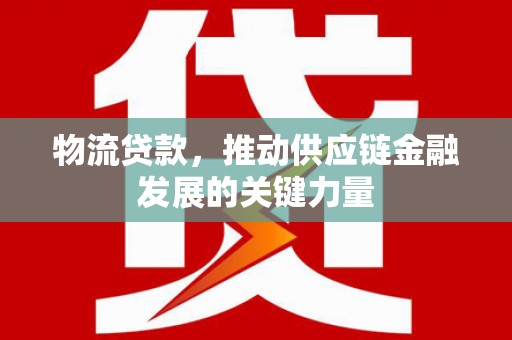 湖北物流贷款，推动供应链金融发展的关键力量