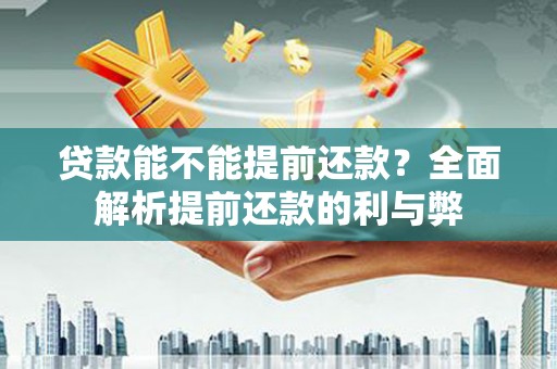湖北贷款能不能提前还款？全面解析提前还款的利与弊