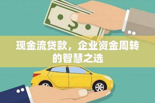 湖北现金流贷款，企业资金周转的智慧之选