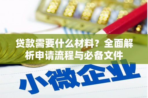 湖北贷款需要什么材料？全面解析申请流程与必备文件