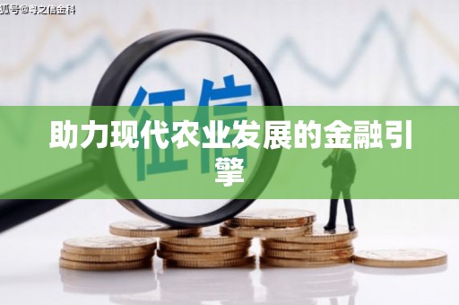 湖北助力现代农业发展的金融引擎