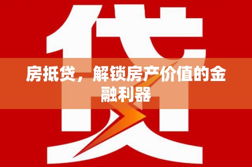 湖北房抵贷，解锁房产价值的金融利器