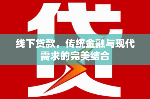 湖北线下贷款，传统金融与现代需求的完美结合