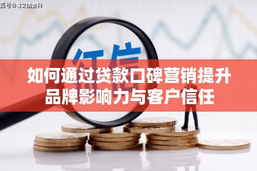 湖北如何通过贷款口碑营销提升品牌影响力与客户信任