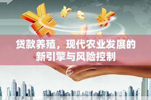 湖北贷款养殖，现代农业发展的新引擎与风险控制