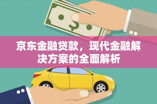 湖北京东金融贷款，现代金融解决方案的全面解析