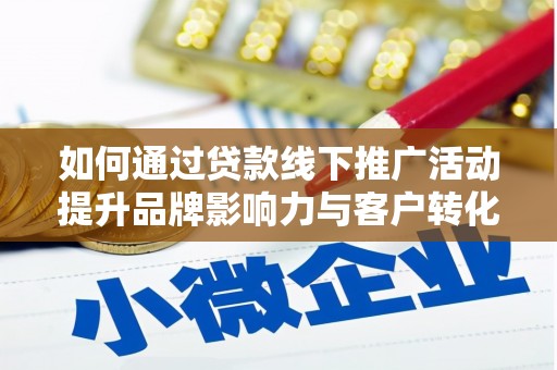 湖北如何通过贷款线下推广活动提升品牌影响力与客户转化率
