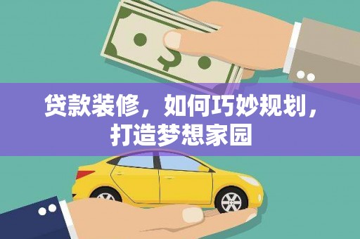 湖北贷款装修，如何巧妙规划，打造梦想家园