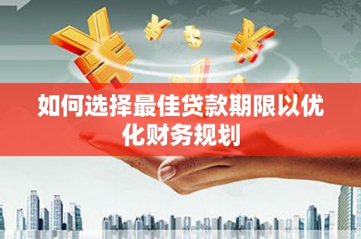 湖北如何选择最佳贷款期限以优化财务规划