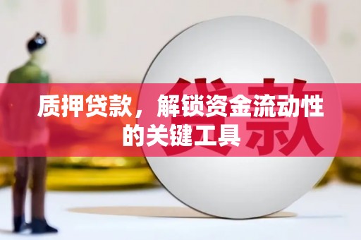 湖北质押贷款，解锁资金流动性的关键工具