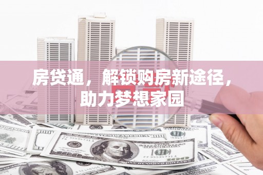湖北房贷通，解锁购房新途径，助力梦想家园