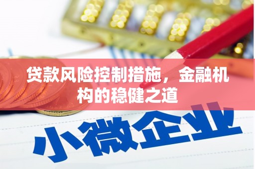 湖北贷款风险控制措施，金融机构的稳健之道