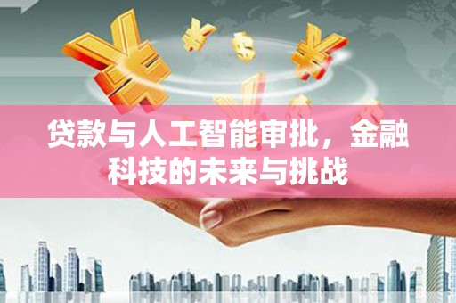 湖北贷款与人工智能审批，金融科技的未来与挑战