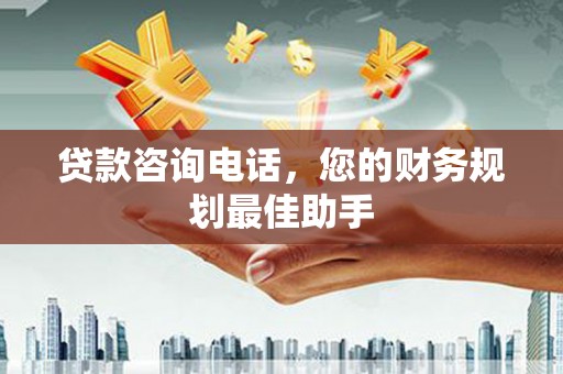 湖北贷款咨询电话，您的财务规划最佳助手