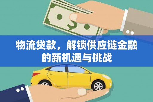 湖北物流贷款，解锁供应链金融的新机遇与挑战