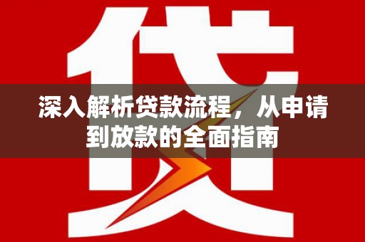 湖北深入解析贷款流程，从申请到放款的全面指南