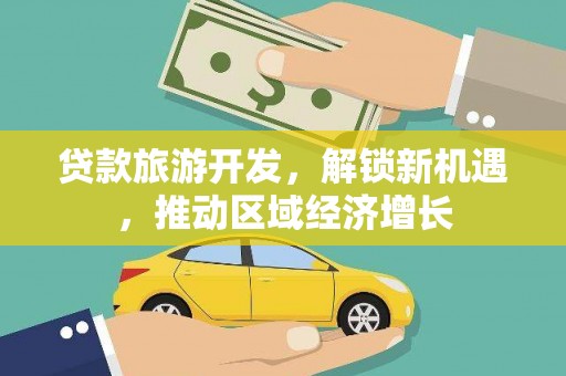 湖北贷款旅游开发，解锁新机遇，推动区域经济增长