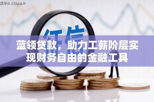 湖北蓝领贷款，助力工薪阶层实现财务自由的金融工具