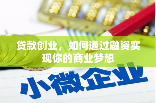 湖北贷款创业，如何通过融资实现你的商业梦想