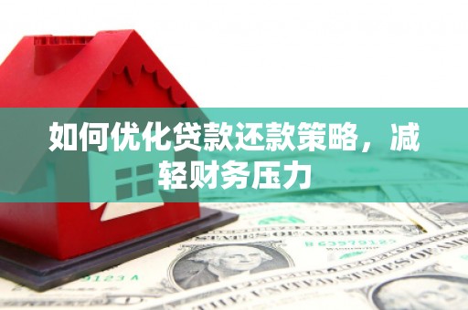 湖北如何优化贷款还款策略，减轻财务压力