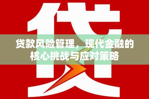 湖北贷款风险管理，现代金融的核心挑战与应对策略