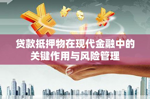 湖北贷款抵押物在现代金融中的关键作用与风险管理