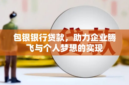 湖北包银银行贷款，助力企业腾飞与个人梦想的实现