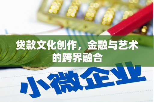 湖北贷款文化创作，金融与艺术的跨界融合