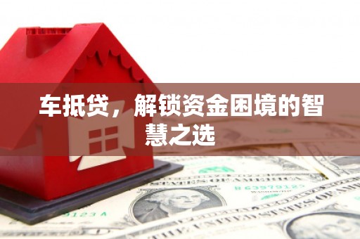 湖北车抵贷，解锁资金困境的智慧之选