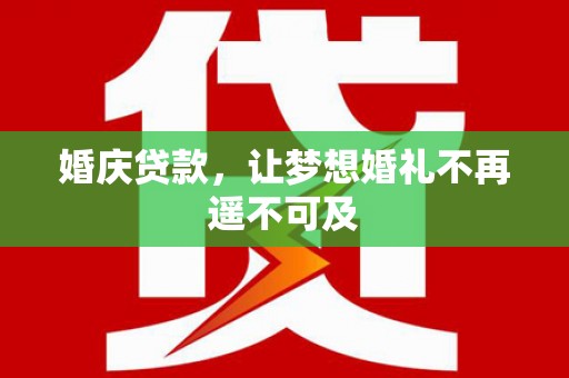 湖北婚庆贷款，让梦想婚礼不再遥不可及