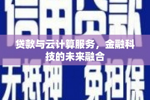 湖北贷款与云计算服务，金融科技的未来融合