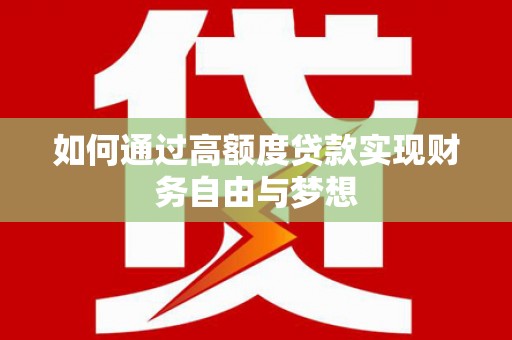 湖北如何通过高额度贷款实现财务自由与梦想