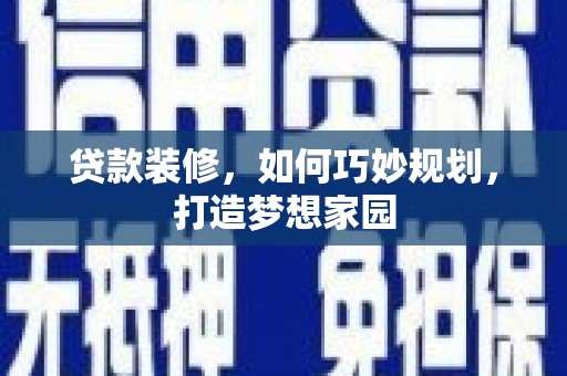 湖北贷款装修，如何巧妙规划，打造梦想家园