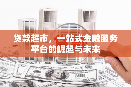 湖北贷款超市，一站式金融服务平台的崛起与未来