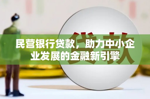 湖北民营银行贷款，助力中小企业发展的金融新引擎
