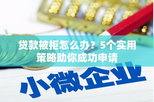 湖北贷款被拒怎么办？5个实用策略助你成功申请