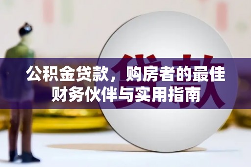 湖北公积金贷款，购房者的最佳财务伙伴与实用指南