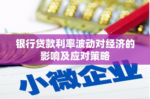 湖北银行贷款利率波动对经济的影响及应对策略