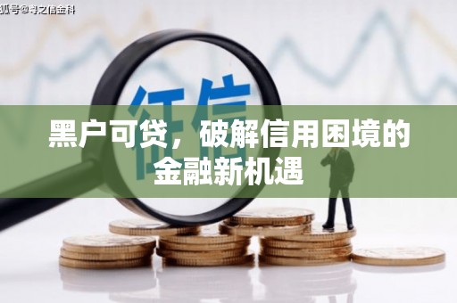 湖北黑户可贷，破解信用困境的金融新机遇