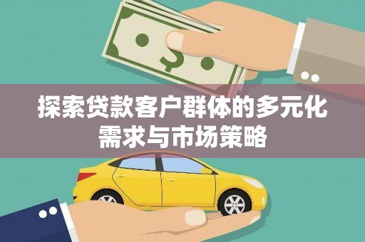 湖北探索贷款客户群体的多元化需求与市场策略