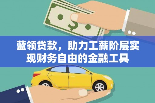 湖北蓝领贷款，助力工薪阶层实现财务自由的金融工具