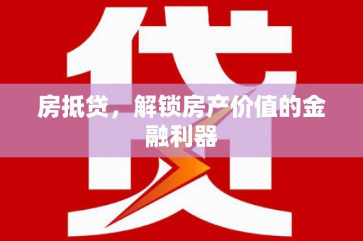 湖北房抵贷，解锁房产价值的金融利器